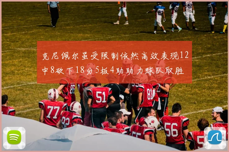 克尼佩尔虽受限制依然高效表现12中8砍下18分5板4助助力球队取胜