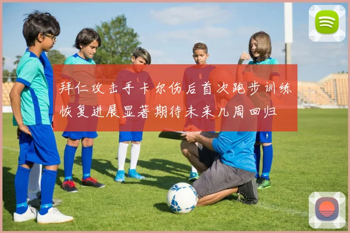 拜仁攻击手卡尔伤后首次跑步训练恢复进展显著期待未来几周回归
