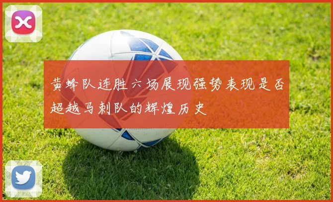 黄蜂队连胜六场展现强势表现是否超越马刺队的辉煌历史