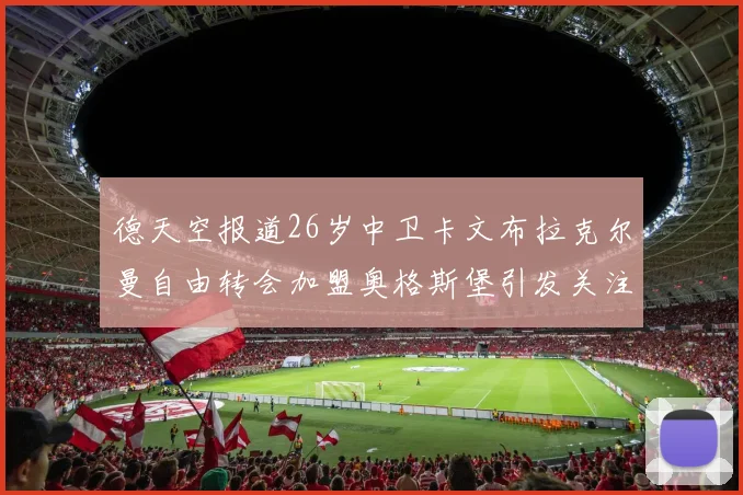 德天空报道26岁中卫卡文布拉克尔曼自由转会加盟奥格斯堡引发关注