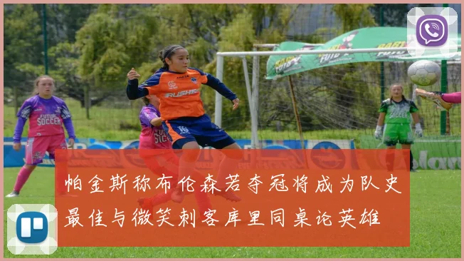帕金斯称布伦森若夺冠将成为队史最佳与微笑刺客库里同桌论英雄