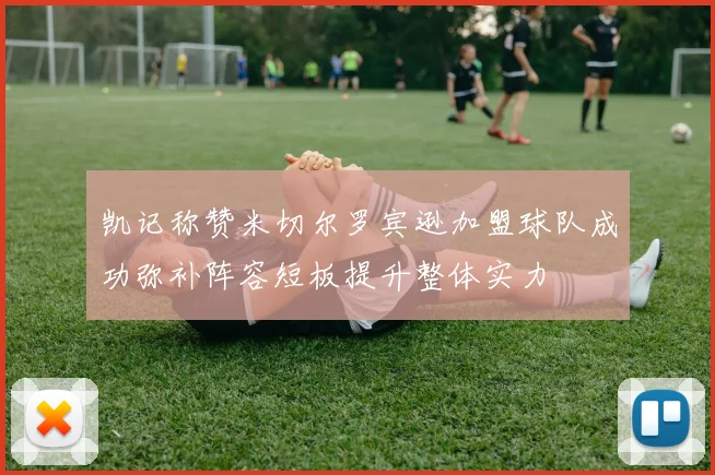 凯记称赞米切尔罗宾逊加盟球队成功弥补阵容短板提升整体实力