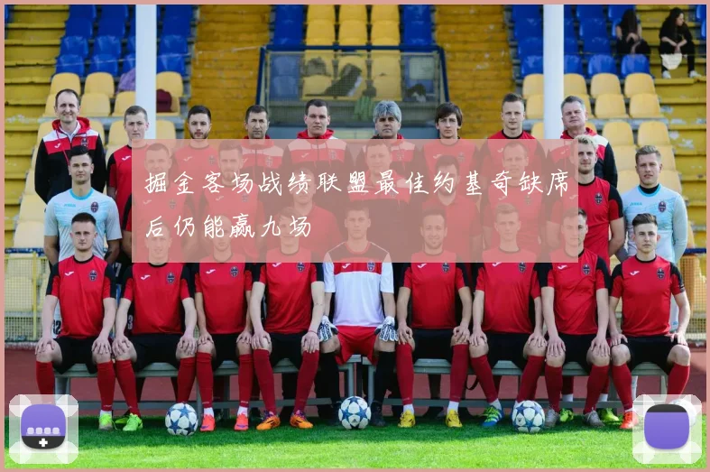 掘金客场战绩联盟最佳约基奇缺席后仍能赢九场