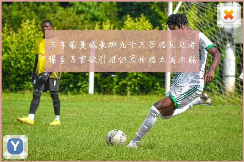 三年前曼城豪掷九千万签格瓦记者曝皇马曾欲引进但因价格太高未能成行