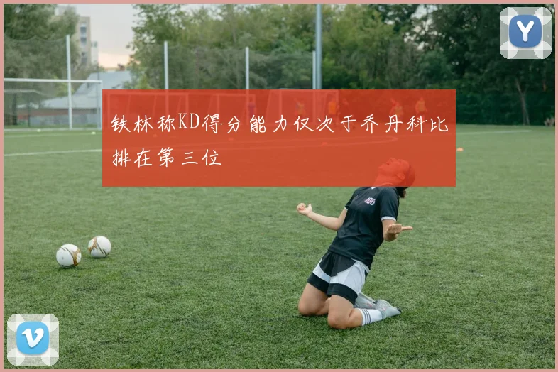 铁林称KD得分能力仅次于乔丹科比排在第三位
