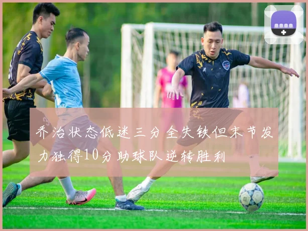 乔治状态低迷三分全失铁但末节发力独得10分助球队逆转胜利