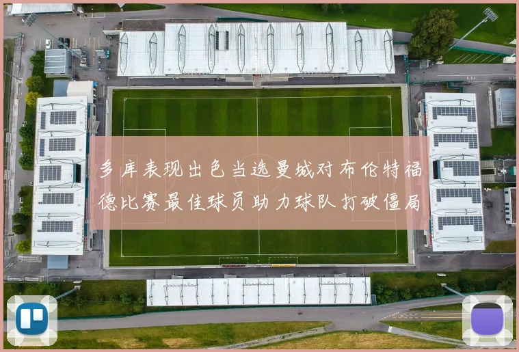 多库表现出色当选曼城对布伦特福德比赛最佳球员助力球队打破僵局