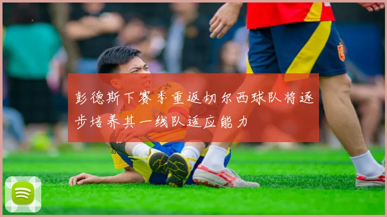 彭德斯下赛季重返切尔西球队将逐步培养其一线队适应能力