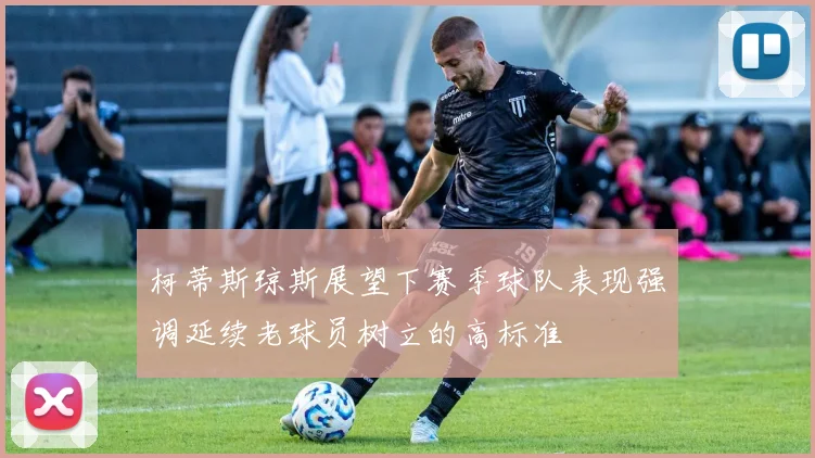 柯蒂斯琼斯展望下赛季球队表现强调延续老球员树立的高标准
